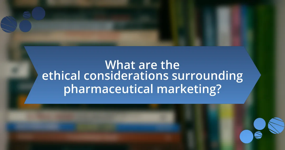 What are the ethical considerations surrounding pharmaceutical marketing?